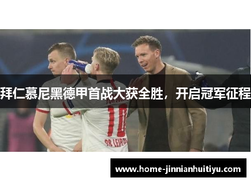 拜仁慕尼黑德甲首战大获全胜，开启冠军征程
