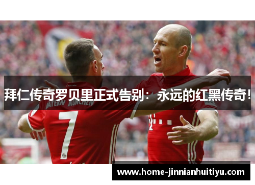 拜仁传奇罗贝里正式告别：永远的红黑传奇！