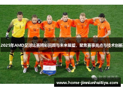 2025年AMD足球比赛精彩回顾与未来展望，聚焦赛事亮点与技术创新
