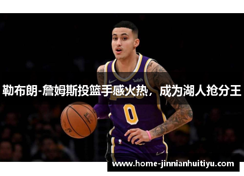 勒布朗-詹姆斯投篮手感火热，成为湖人抢分王
