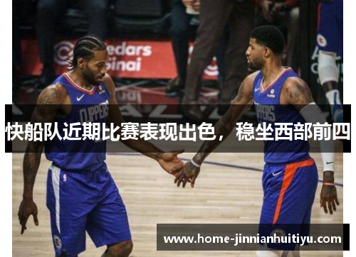 快船队近期比赛表现出色，稳坐西部前四