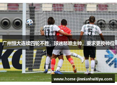 广州恒大连续四轮不胜，球迷怒喷主帅，要求更换帅位