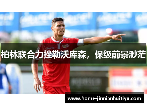 柏林联合力挫勒沃库森，保级前景渺茫