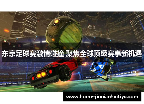 东京足球赛激情碰撞 聚焦全球顶级赛事新机遇