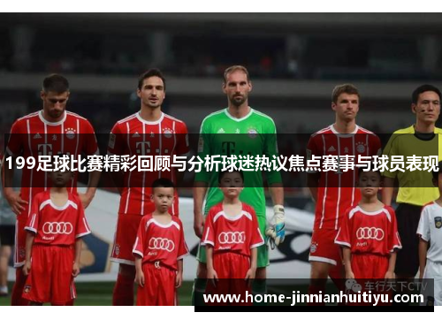 199足球比赛精彩回顾与分析球迷热议焦点赛事与球员表现