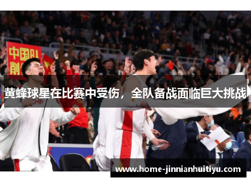 黄蜂球星在比赛中受伤，全队备战面临巨大挑战