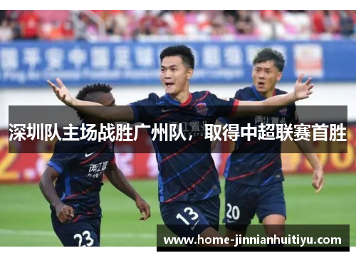 深圳队主场战胜广州队，取得中超联赛首胜