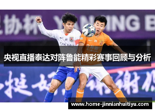 央视直播泰达对阵鲁能精彩赛事回顾与分析