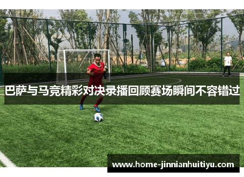 巴萨与马竞精彩对决录播回顾赛场瞬间不容错过